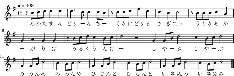 
\relative c' {
 \key e \minor
 \clef treble
 \tempo 4 = 108
 \time 4/4
 \new Voice {
 r8 b'8 c8 d8 d4 d4| d4. c8 c4 c8 b8|
 r8 c8 c8 d8 fis4 d4| c4 b4 c2| 
 r8 b8 b8 b8 c4 a4| g4 a4 g4 g4|
 r8 b8 c8 d8 c4 b8 c8| d2 r2| 
 g,4 g8 b8 d2| c4 b8 c8 d2| 
 g,4 g8 b8 d2| c4 b8 c8 d2| 
 g,4 g8 b8 d2| c4 b8 c8 d2| 
 g,4 g8 b8 d2| c4 b8 c8 d2\bar "|."
}
\addlyrics {
 あ か た す ん どぅ ー ん ち ー く が に どぅ る さ ぎ てぃ
 う り が あ か ー が り ば み る く う ん け ー 
 し や ー ぷ し や ー ぷ み み ん め み み ん め
 ひ じ ん と ひ じ ん と い ゆ ぬ み い ゆ ぬ み
}
}
