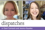 Dispatches by Dani Carmack and Jessica Quarles