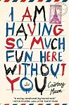 I Am Having So Much Fun Here Without You by Courtney Maum