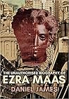 The Unauthorised Biography of Ezra Maas by Daniel    James