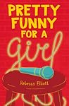 Pretty Funny for a Girl by Rebecca Elliott