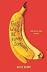 This Will Be Funny Someday by Katie Henry