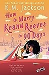 How to Marry Keanu Reeves in 90 Days by K.M. Jackson