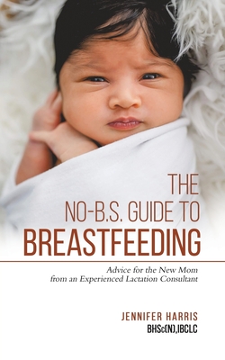 The No-B.S. Guide to Breastfeeding by Jennifer    Harris