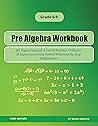 Pre Algebra Workbook: All Topics Covered, A Lot Of Practice Problems & Expressions Fully Solved With Step By Step Explanation