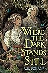 Where the Dark Stands Still by A.B. Poranek