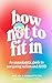 How Not to Fit In: An Unapologetic Guide to Navigating Autism and ADHD