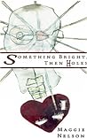 Something Bright, Then Holes by Maggie Nelson