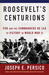 Roosevelt's Centurions FDR & the Commanders He Led to Victory in World War II by Joseph E. Persico