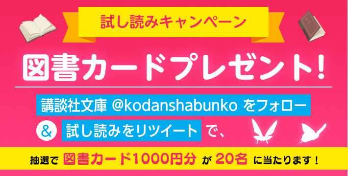 試し読みキャンペーン 図書カードプレゼント! 講談社文庫 @kodanshabunko をフォロー＆試し読みをリツイートで、抽選で 図書カード1000円分 が 20名 に当たります！